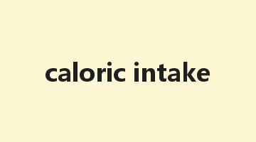 caloric intake是什么意思_caloric intake怎么读_caloric intake的用法_翻译_短语搭配_权威例句