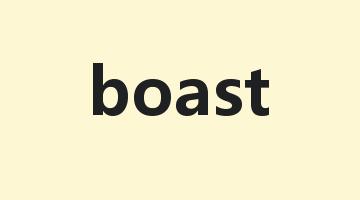 boast是什么意思_boast怎么读_boast的用法_翻译_短语搭配_权威例句