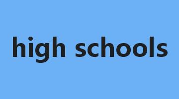 high schools是什么意思_high schools怎么读_high schools的用法_翻译_短语搭配_权威例句