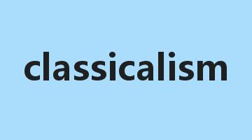 classicalism是什么意思_classicalism怎么读_classicalism的用法_翻译_短语搭配_权威例句