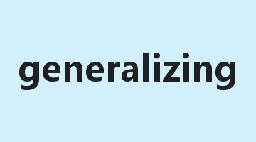 generalizing是什么意思_generalizing怎么读_generalizing的用法_翻译_短语搭配_权威例句