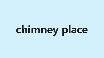 chimney place是什么意思_chimney place怎么读_chimney place的用法_翻译_短语搭配_权威例句