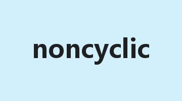 noncyclic是什么意思_noncyclic怎么读_noncyclic的用法_翻译_短语搭配_权威例句