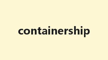 containership是什么意思_containership怎么读_containership的用法_翻译_短语搭配_权威例句