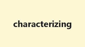 characterizing是什么意思_characterizing怎么读_characterizing的用法_翻译_短语搭配_权威例句