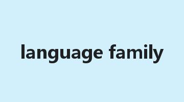 language family是什么意思_language family怎么读_language family的用法_翻译_短语搭配_权威例句