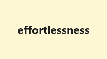 effortlessness是什么意思_effortlessness怎么读_effortlessness的用法_翻译_短语搭配_权威例句