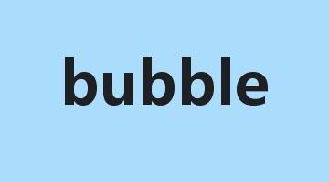 bubble是什么意思_bubble怎么读_bubble的用法_翻译_短语搭配_权威例句