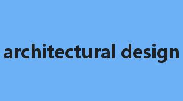 architectural design是什么意思_architectural design怎么读_architectural design的用法_翻译_短语搭配_权威例句