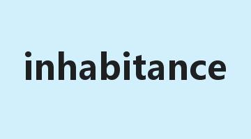 inhabitance是什么意思_inhabitance怎么读_inhabitance的用法_翻译_短语搭配_权威例句