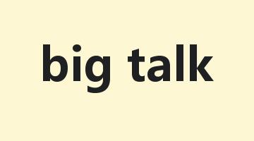 big talk是什么意思_big talk怎么读_big talk的用法_翻译_短语搭配_权威例句