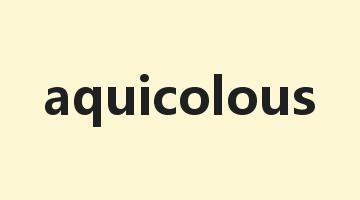 aquicolous是什么意思_aquicolous怎么读_aquicolous的用法_翻译_短语搭配_权威例句