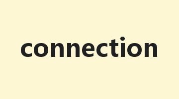 connection是什么意思_connection怎么读_connection的用法_翻译_短语搭配_权威例句