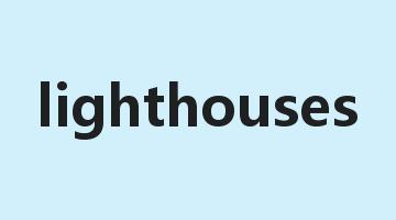 lighthouses是什么意思_lighthouses怎么读_lighthouses的用法_翻译_短语搭配_权威例句