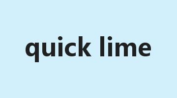 quick lime是什么意思_quick lime怎么读_quick lime的用法_翻译_短语搭配_权威例句