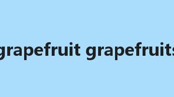 grapefruit grapefruits是什么意思_grapefruit grapefruits怎么读_grapefruit grapefruits的用法_翻译_短语搭配_权威例句