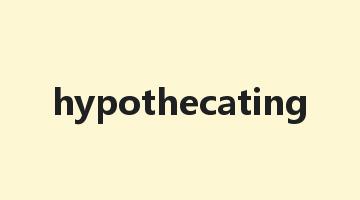 hypothecating是什么意思_hypothecating怎么读_hypothecating的用法_翻译_短语搭配_权威例句