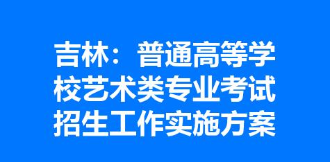 吉林：普通高等学校艺术类专业考试招生工作实施方案