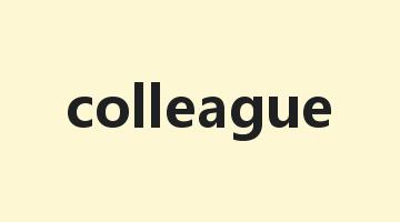 colleague是什么意思_colleague怎么读_colleague的用法_翻译_短语搭配_权威例句