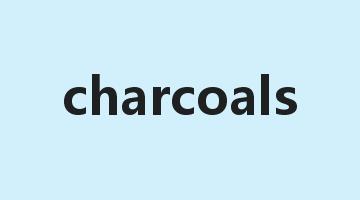 charcoals是什么意思_charcoals怎么读_charcoals的用法_翻译_短语搭配_权威例句