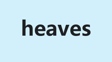 heaves是什么意思_heaves怎么读_heaves的用法_翻译_短语搭配_权威例句