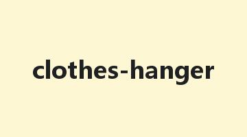 clothes-hanger是什么意思_clothes-hanger怎么读_clothes-hanger的用法_翻译_短语搭配_权威例句