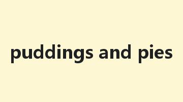 puddings and pies是什么意思_puddings and pies怎么读_puddings and pies的用法_翻译_短语搭配_权威例句