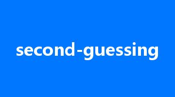 second-guessing是什么意思_second-guessing怎么读_second-guessing的用法_翻译_短语搭配_权威例句