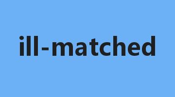 ill-matched是什么意思_ill-matched怎么读_ill-matched的用法_翻译_短语搭配_权威例句