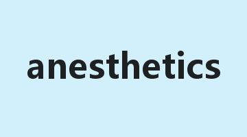 anesthetics是什么意思_anesthetics怎么读_anesthetics的用法_翻译_短语搭配_权威例句