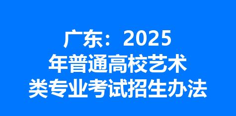 广东：2025年普通高校艺术类专业考试招生办法