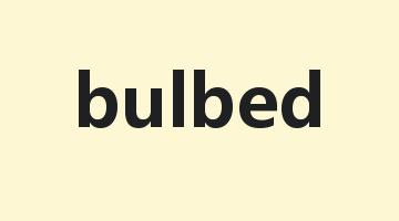 bulbed是什么意思_bulbed怎么读_bulbed的用法_翻译_短语搭配_权威例句