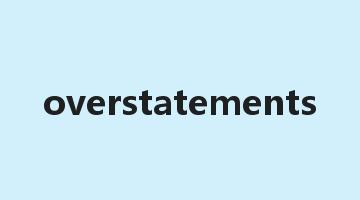 overstatements是什么意思_overstatements怎么读_overstatements的用法_翻译_短语搭配_权威例句