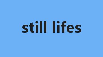 still lifes是什么意思_still lifes怎么读_still lifes的用法_翻译_短语搭配_权威例句