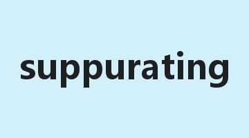 suppurating