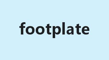 footplate是什么意思_footplate怎么读_footplate的用法_翻译_短语搭配_权威例句