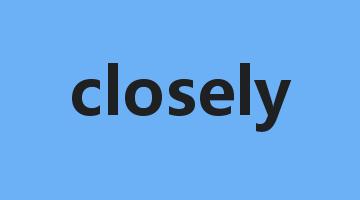 closely是什么意思_closely怎么读_closely的用法_翻译_短语搭配_权威例句