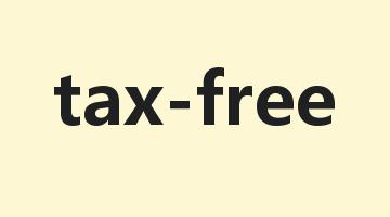 tax-free是什么意思_tax-free怎么读_tax-free的用法_翻译_短语搭配_权威例句