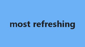 most refreshing是什么意思_most refreshing怎么读_most refreshing的用法_翻译_短语搭配_权威例句