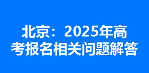 北京：2025年高考报名相关问题解答