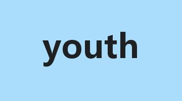 youth是什么意思_youth怎么读_youth的用法_翻译_短语搭配_权威例句