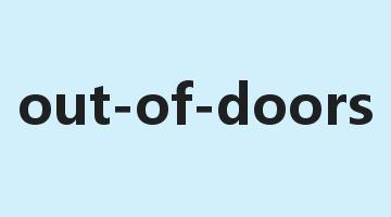 out-of-doors是什么意思_out-of-doors怎么读_out-of-doors的用法_翻译_短语搭配_权威例句