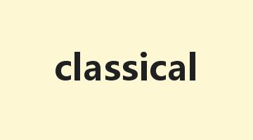 classical是什么意思_classical怎么读_classical的用法_翻译_短语搭配_权威例句