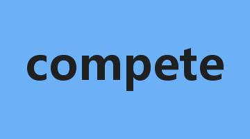 compete是什么意思_compete怎么读_compete的用法_翻译_短语搭配_权威例句