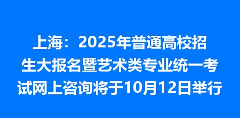 上海：2025年普通高校招生大报名暨艺术类专业统一考试网上咨询将于10月12日举行