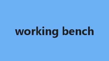 working bench是什么意思_working bench怎么读_working bench的用法_翻译_短语搭配_权威例句