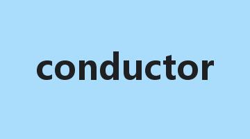 conductor是什么意思_conductor怎么读_conductor的用法_翻译_短语搭配_权威例句