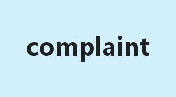 complaint是什么意思_complaint怎么读_complaint的用法_翻译_短语搭配_权威例句