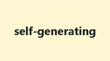 self-generating是什么意思_self-generating怎么读_self-generating的用法_翻译_短语搭配_权威例句