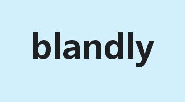 blandly是什么意思_blandly怎么读_blandly的用法_翻译_短语搭配_权威例句